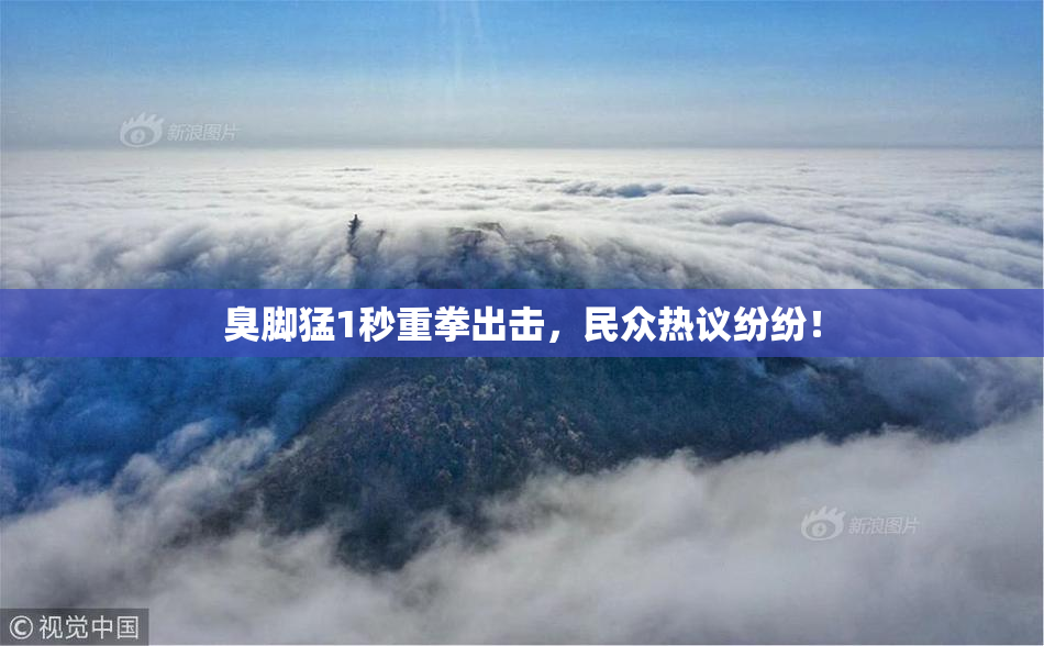 臭脚猛1秒重拳出击，民众热议纷纷！