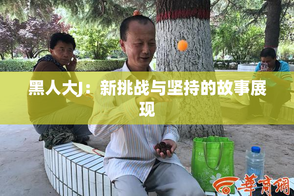 黑人大J：新挑战与坚持的故事展现