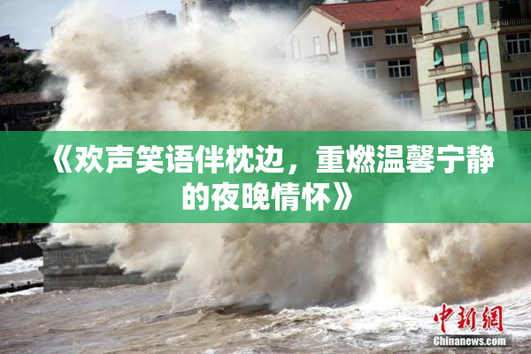 《欢声笑语伴枕边，重燃温馨宁静的夜晚情怀》