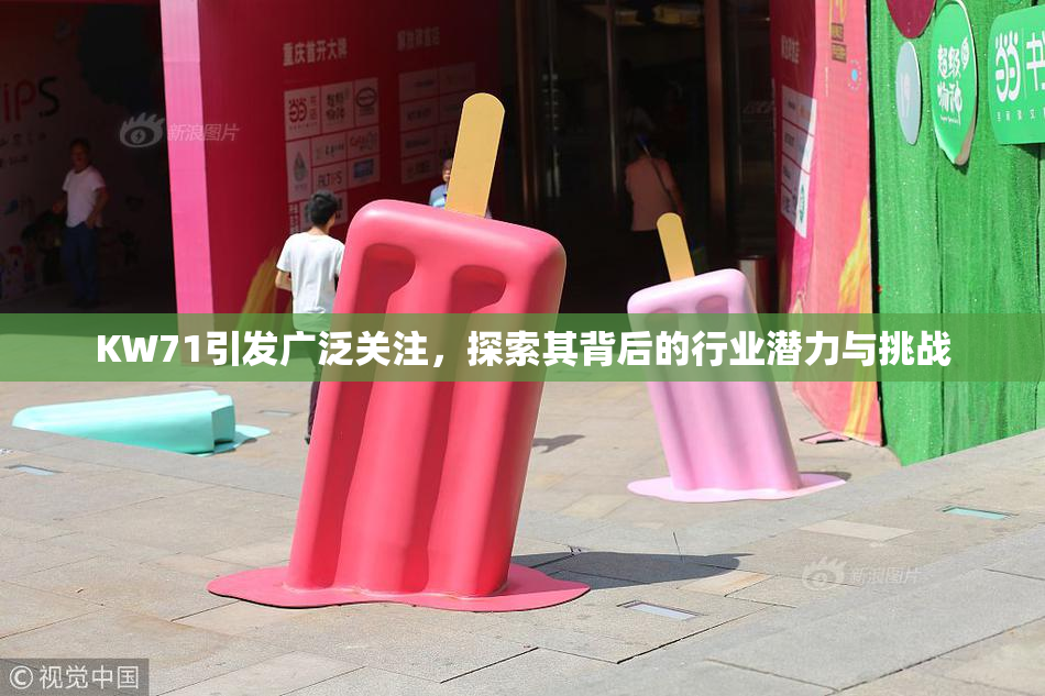 KW71引发广泛关注，探索其背后的行业潜力与挑战