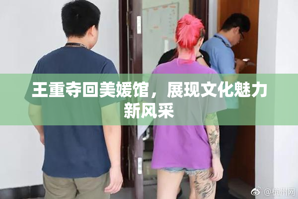 王重夺回美媛馆，展现文化魅力新风采