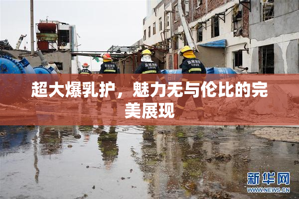 超大爆乳护，魅力无与伦比的完美展现
