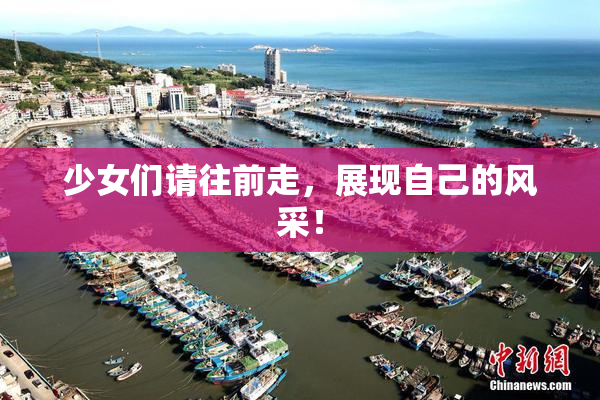 少女们请往前走，展现自己的风采！