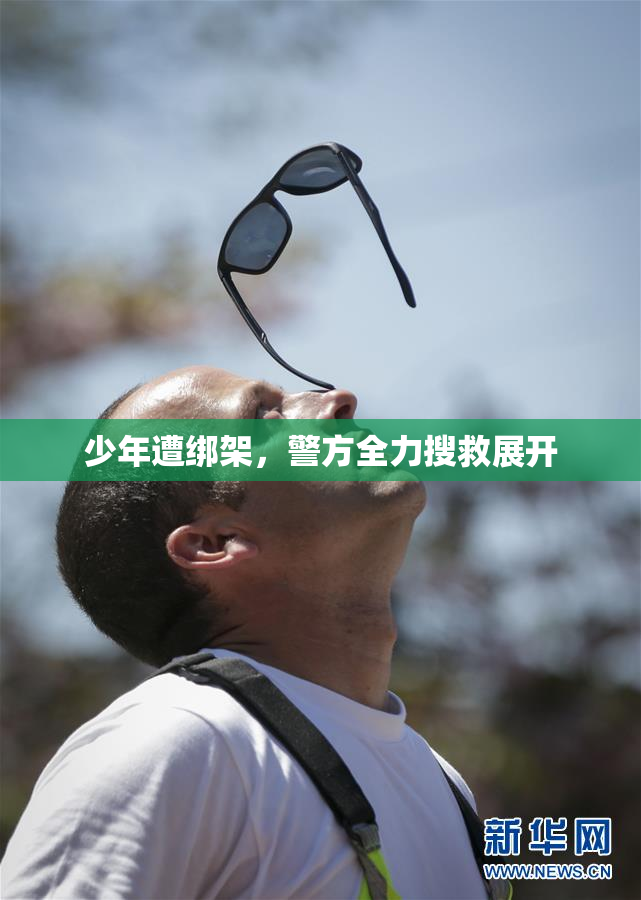 少年遭绑架，警方全力搜救展开
