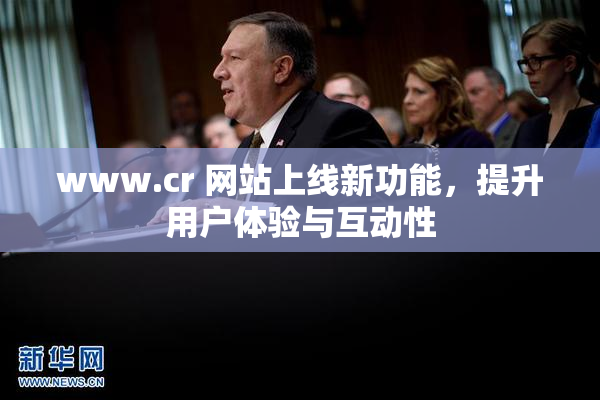 www.cr 网站上线新功能，提升用户体验与互动性