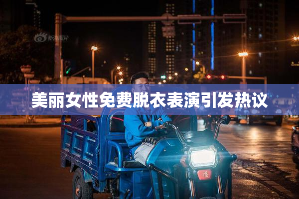 美丽女性免费脱衣表演引发热议