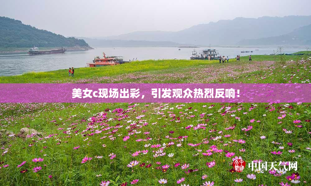 美女c现场出彩，引发观众热烈反响！