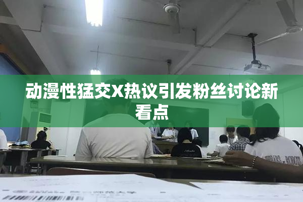 动漫性猛交X热议引发粉丝讨论新看点