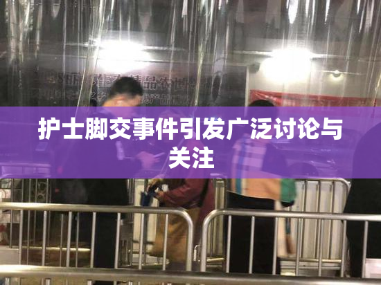 护士脚交事件引发广泛讨论与关注