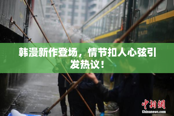 韩漫新作登场，情节扣人心弦引发热议！