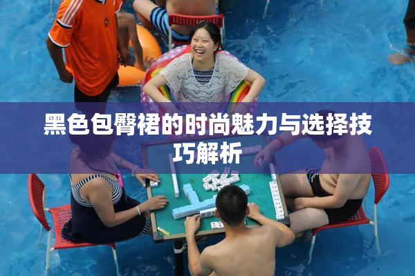 黑色包臀裙的时尚魅力与选择技巧解析