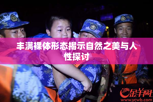 丰满裸体形态揭示自然之美与人性探讨