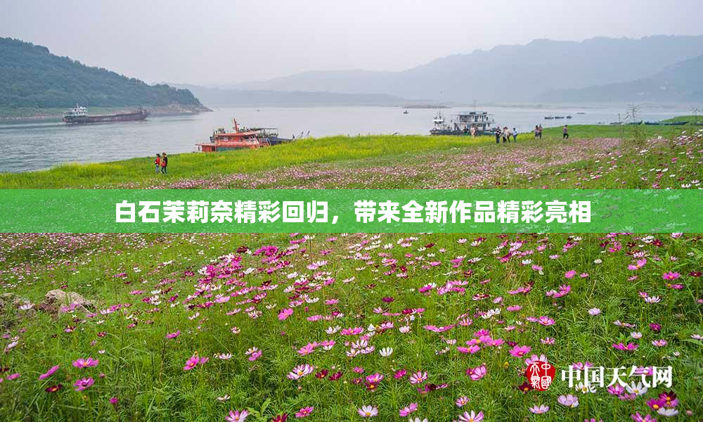 白石茉莉奈精彩回归，带来全新作品精彩亮相