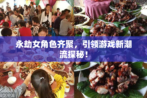 永劫女角色齐聚，引领游戏新潮流探秘！
