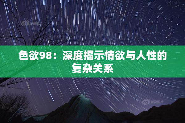 色欲98：深度揭示情欲与人性的复杂关系