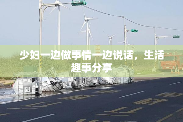 少妇一边做事情一边说话，生活趣事分享