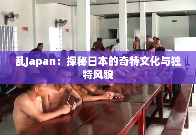 乱Japan：探秘日本的奇特文化与独特风貌