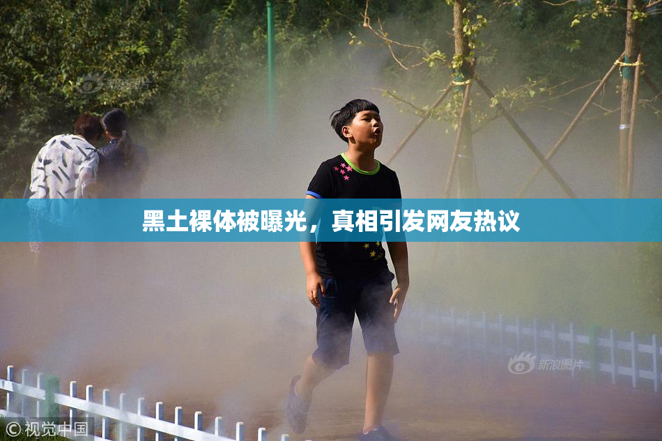 黑土裸体被曝光，真相引发网友热议