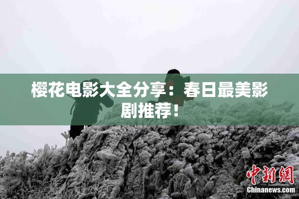 樱花电影大全分享：春日最美影剧推荐！