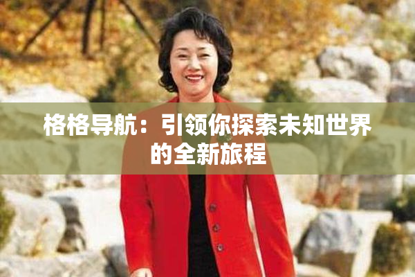 格格导航：引领你探索未知世界的全新旅程