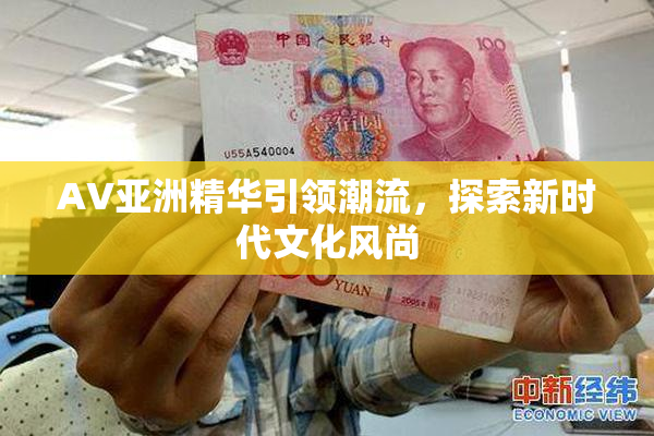 AV亚洲精华引领潮流，探索新时代文化风尚