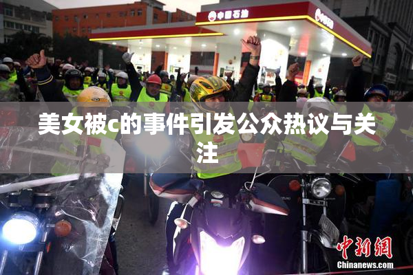 美女被c的事件引发公众热议与关注