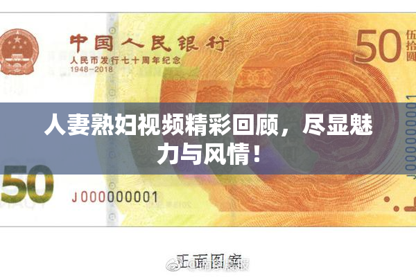 人妻熟妇视频精彩回顾，尽显魅力与风情！