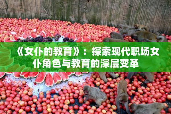 《女仆的教育》：探索现代职场女仆角色与教育的深层变革