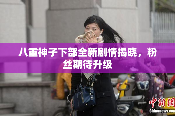 八重神子下部全新剧情揭晓，粉丝期待升级
