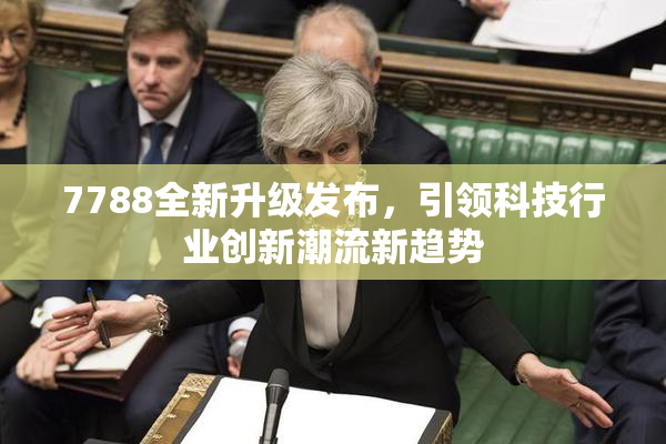 7788全新升级发布，引领科技行业创新潮流新趋势