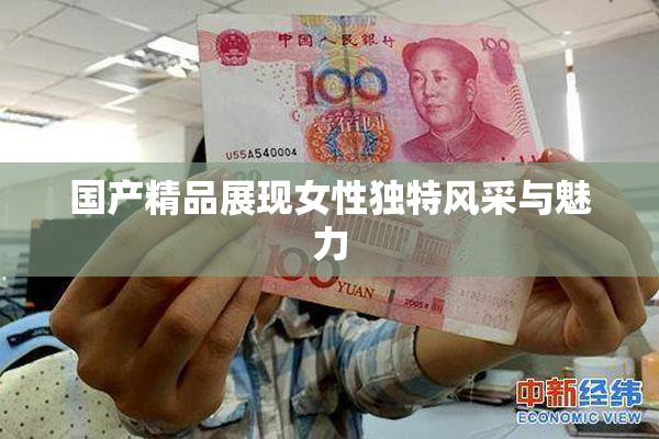 国产精品展现女性独特风采与魅力