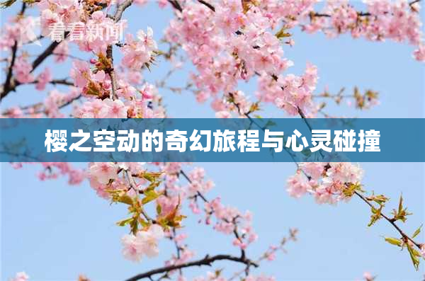 樱之空动的奇幻旅程与心灵碰撞