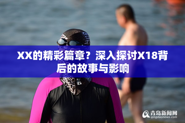 XX的精彩篇章？深入探讨X18背后的故事与影响