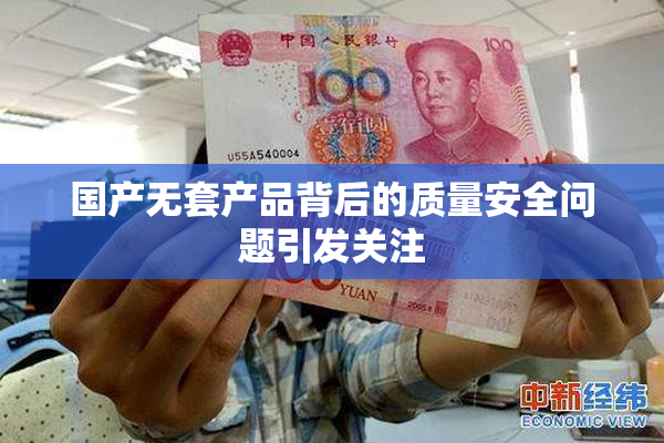 国产无套产品背后的质量安全问题引发关注
