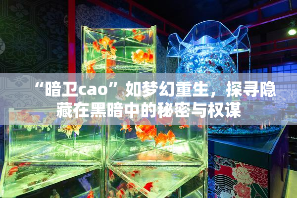 “暗卫cao”如梦幻重生，探寻隐藏在黑暗中的秘密与权谋