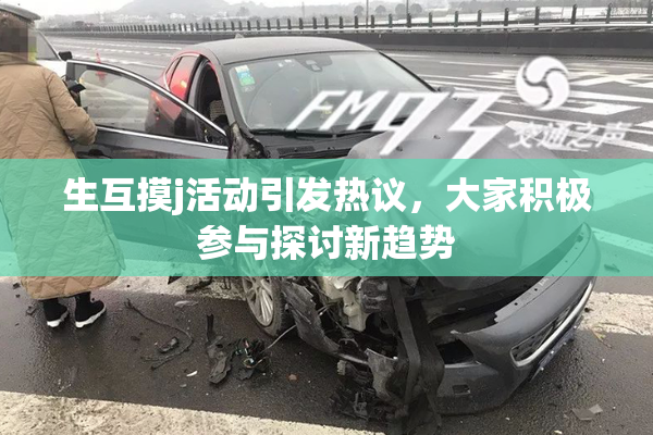 生互摸j活动引发热议，大家积极参与探讨新趋势