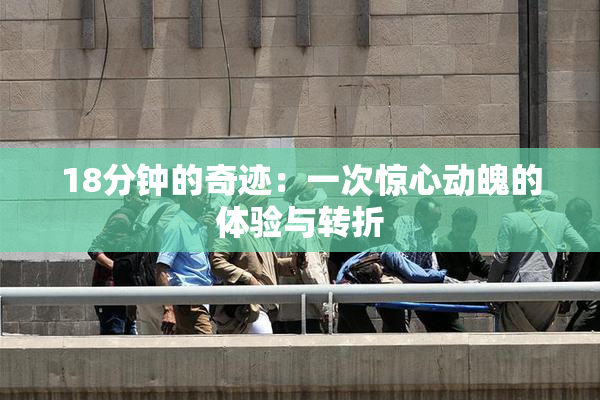 18分钟的奇迹：一次惊心动魄的体验与转折