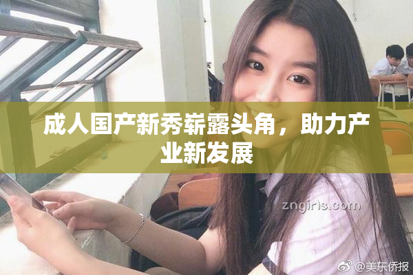 成人国产新秀崭露头角，助力产业新发展