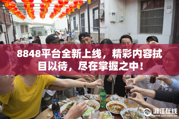 8848平台全新上线，精彩内容拭目以待，尽在掌握之中！