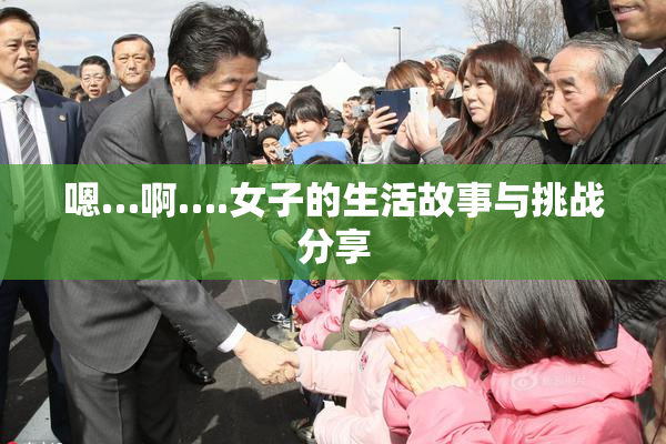 嗯…啊….女子的生活故事与挑战分享
