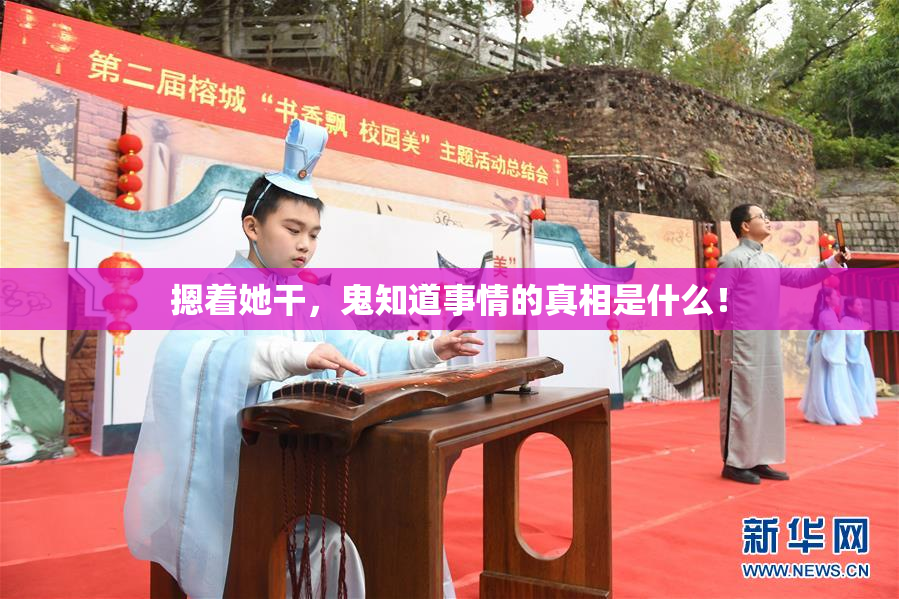 摁着她干，鬼知道事情的真相是什么！