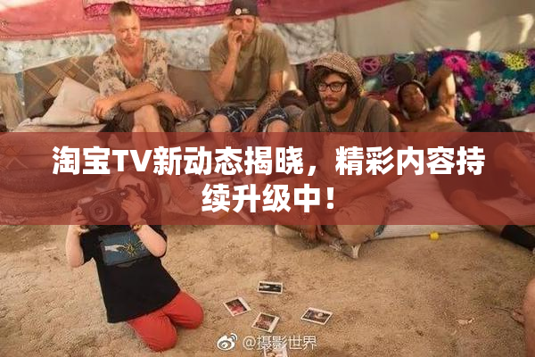 淘宝TV新动态揭晓，精彩内容持续升级中！