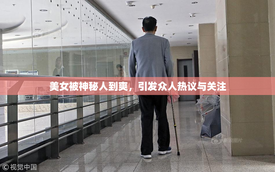 美女被神秘人到爽，引发众人热议与关注