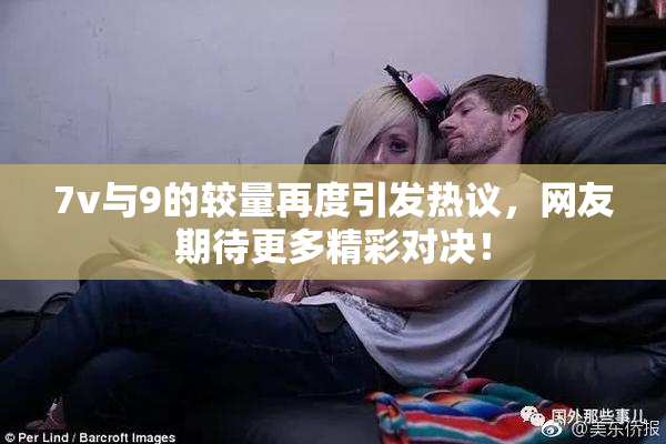 7v与9的较量再度引发热议，网友期待更多精彩对决！