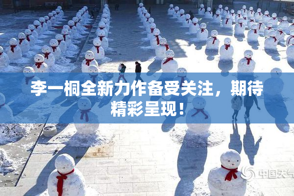 李一桐全新力作备受关注，期待精彩呈现！