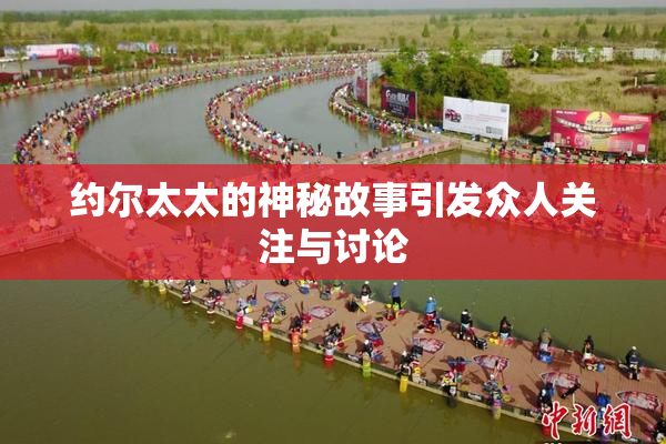 约尔太太的神秘故事引发众人关注与讨论