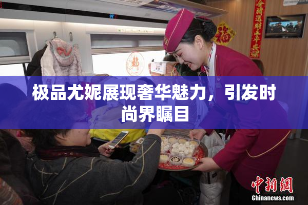 极品尤妮展现奢华魅力，引发时尚界瞩目