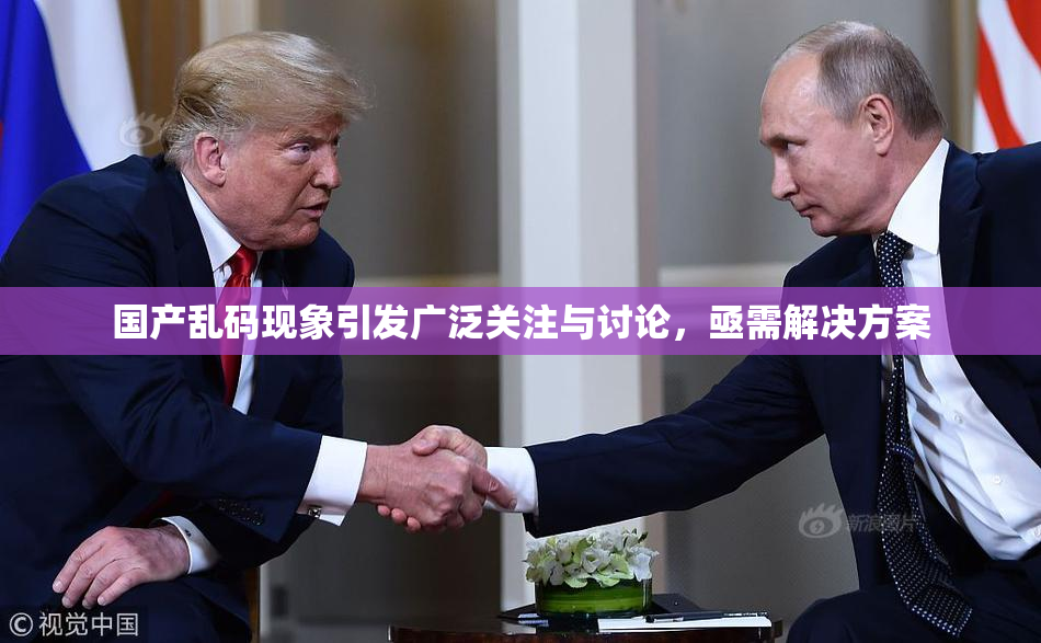国产乱码现象引发广泛关注与讨论，亟需解决方案