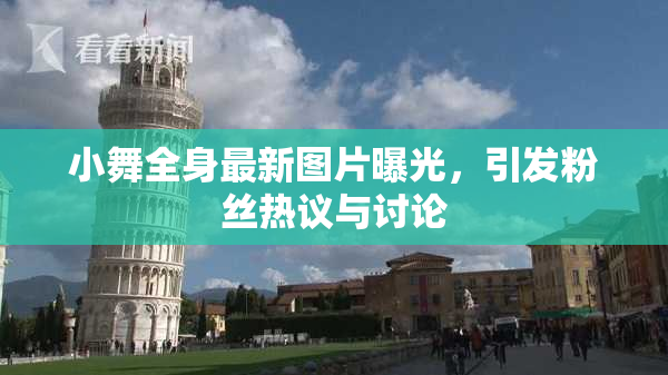 小舞全身最新图片曝光，引发粉丝热议与讨论