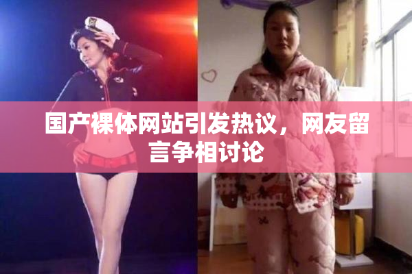 国产裸体网站引发热议，网友留言争相讨论